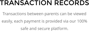 TRANSACTION RECORDS Transactions between parents can be viewed easily, each payment is provided via our 100% safe and secure platform.