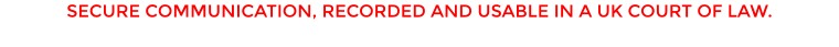 SECURE COMMUNICATION, RECORDED AND USABLE IN A UK COURT OF LAW.